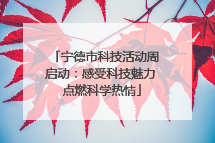 宁德市科技活动周启动：感受科技魅力 点燃科学热情