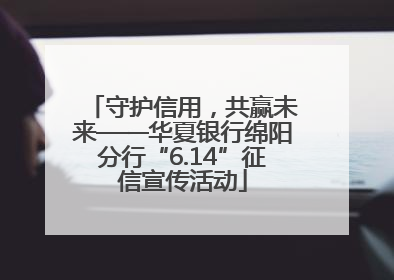 守护信用，共赢未来——华夏银行绵阳分行“6.14”征信宣传活动