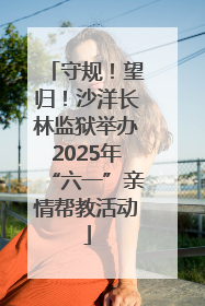 守规！望归！沙洋长林监狱举办2025年“六一”亲情帮教活动