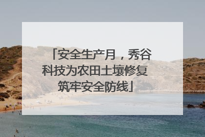 安全生产月，秀谷科技为农田土壤修复筑牢安全防线