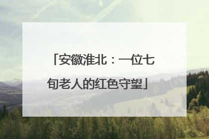 安徽淮北：一位七旬老人的红色守望