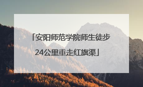 安阳师范学院师生徒步24公里重走红旗渠