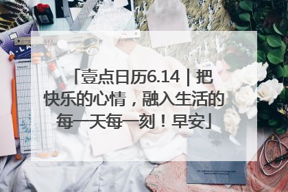 壹点日历6.14｜把快乐的心情，融入生活的每一天每一刻！早安