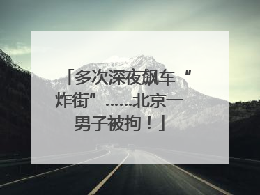 多次深夜飙车“炸街”……北京一男子被拘！