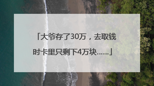 大爷存了30万，去取钱时卡里只剩下4万块……