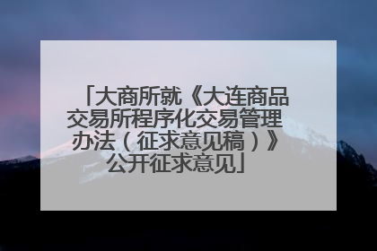 大商所就《大连商品交易所程序化交易管理办法（征求意见稿）》公开征求意见