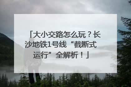 大小交路怎么玩？长沙地铁1号线“截断式运行”全解析！