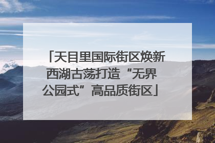 天目里国际街区焕新 西湖古荡打造“无界公园式”高品质街区