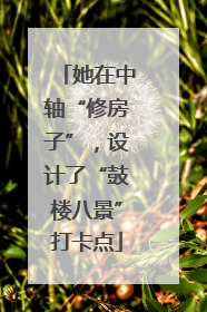 她在中轴“修房子”，设计了“鼓楼八景”打卡点