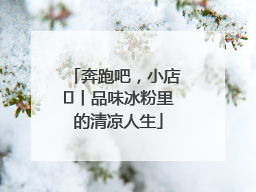 奔跑吧，小店㊴丨品味冰粉里的清凉人生