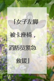 女子左脚被卡座椅，消防员紧急救援