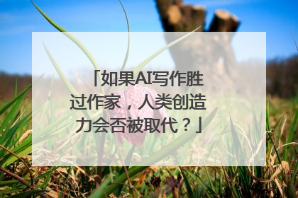 如果AI写作胜过作家，人类创造力会否被取代？