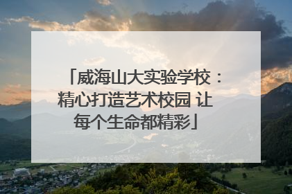 威海山大实验学校：精心打造艺术校园 让每个生命都精彩