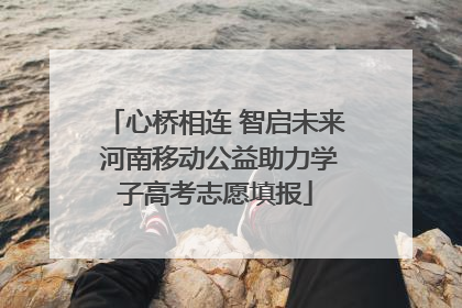心桥相连 智启未来 河南移动公益助力学子高考志愿填报