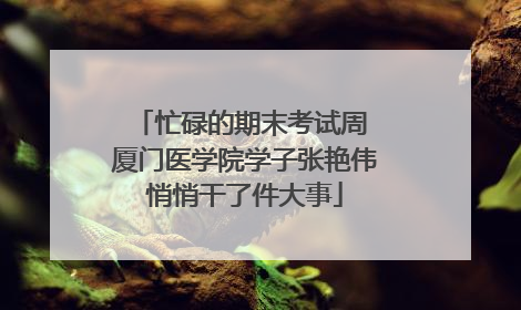 忙碌的期末考试周 厦门医学院学子张艳伟悄悄干了件大事