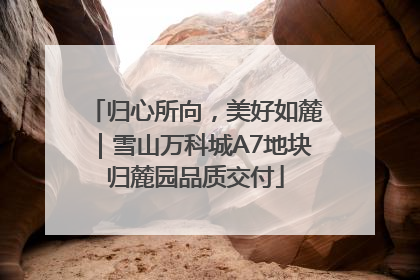 归心所向，美好如麓｜雪山万科城A7地块归麓园品质交付