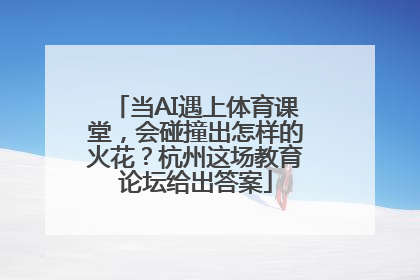 当AI遇上体育课堂，会碰撞出怎样的火花？杭州这场教育论坛给出答案