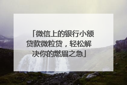 微信上的银行小额贷款微粒贷，轻松解决你的燃眉之急