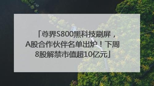 尊界S800黑科技刷屏，A股合作伙伴名单出炉！下周8股解禁市值超10亿元