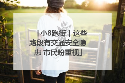 小8跑街｜这些路段有交通安全隐患 市民盼重视