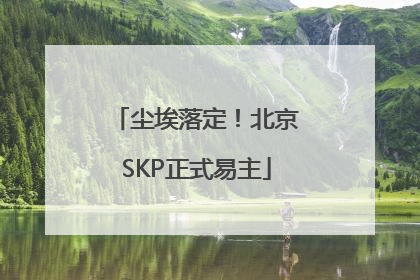 尘埃落定！北京SKP正式易主