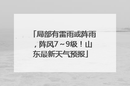 局部有雷雨或阵雨，阵风7～9级！山东最新天气预报