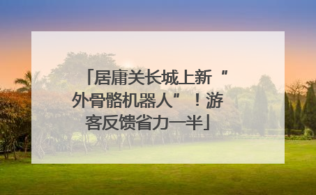 居庸关长城上新“外骨骼机器人”！游客反馈省力一半