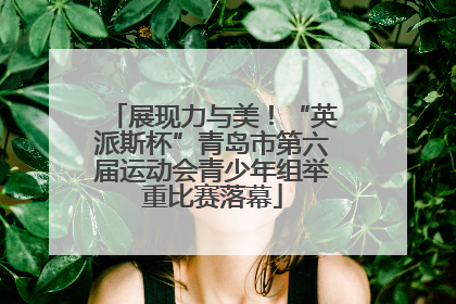 展现力与美！“英派斯杯”青岛市第六届运动会青少年组举重比赛落幕