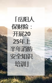 岳阳人保财险：开展2025年上半年消防安全知识培训