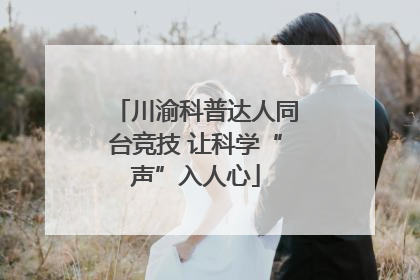 川渝科普达人同台竞技 让科学“声”入人心