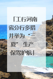 工行河南省分行多措并举为“三夏” 生产保驾护航