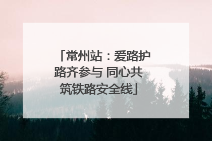 常州站：爱路护路齐参与 同心共筑铁路安全线