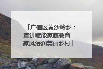 广信区黄沙岭乡：宣讲赋能家庭教育 家风浸润美丽乡村