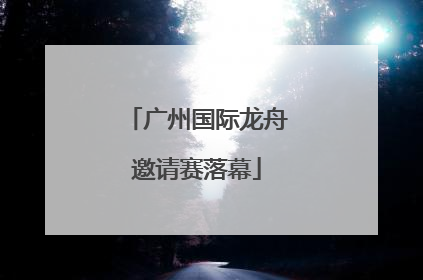 广州国际龙舟邀请赛落幕