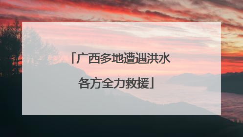 广西多地遭遇洪水 各方全力救援