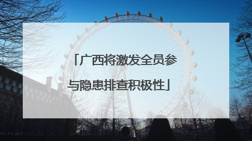 广西将激发全员参与隐患排查积极性