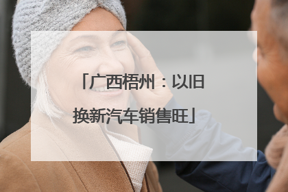 广西梧州：以旧换新汽车销售旺