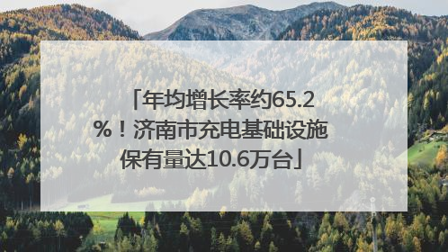 年均增长率约65.2%！济南市充电基础设施保有量达10.6万台