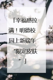 幸福感拉满！明德校园上新端午“限定皮肤”