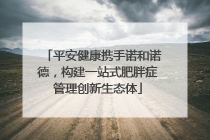 平安健康携手诺和诺德，构建一站式肥胖症管理创新生态体