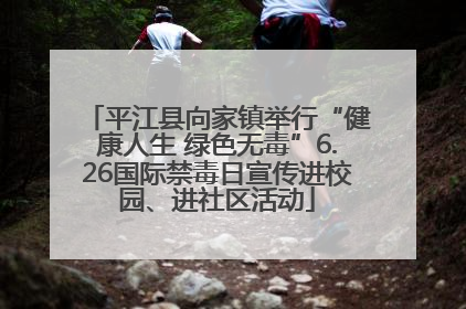 平江县向家镇举行“健康人生 绿色无毒”6.26国际禁毒日宣传进校园、进社区活动