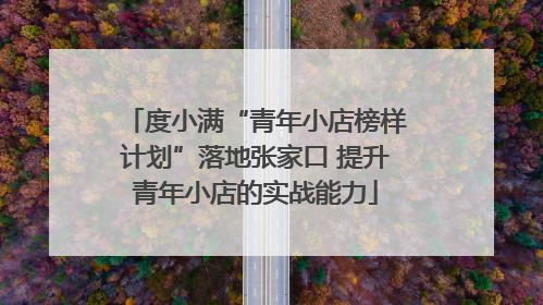 度小满“青年小店榜样计划”落地张家口 提升青年小店的实战能力