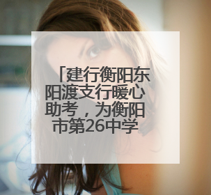 建行衡阳东阳渡支行暖心助考，为衡阳市第26中学学子加油打气