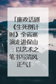廉政话剧《生死倒计时》全省巡演走进保山：以艺术之笔书写清风正气