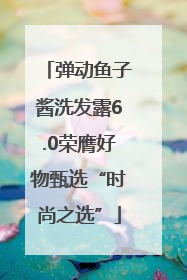 弹动鱼子酱洗发露6.0荣膺好物甄选“时尚之选”