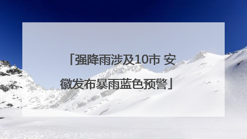强降雨涉及10市 安徽发布暴雨蓝色预警