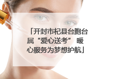 开封市杞县台胞台属“爱心送考” 暖心服务为梦想护航