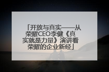 开放与真实——从荣耀CEO李健《真实就是力量》演讲看荣耀的企业新经