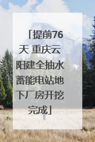 提前76天 重庆云阳建全抽水蓄能电站地下厂房开挖完成