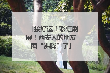 接好运！彩虹刷屏！西安人的朋友圈“沸腾”了